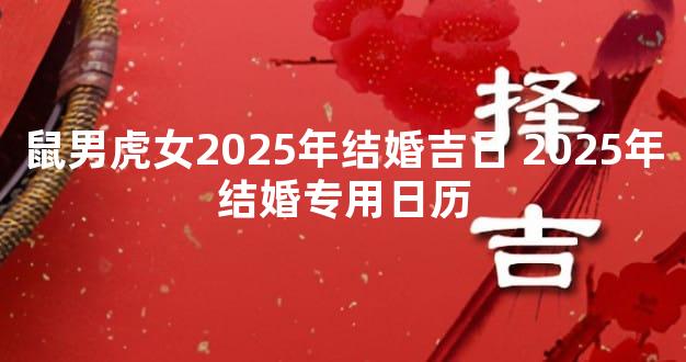 鼠男虎女2025年结婚吉日 2025年结婚专用日历